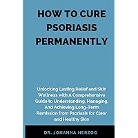 HOW TO CURE PSORIASIS PERMANENTLY: Unlocking Lasting Relief and Skin Wellness with A Comprehensive Guide to Understanding, Managing, And Achieving Long-Term Remission from Psoriasis for Clear and Heal HOW TO CURE PSORIASIS PERMANENTLY: Unlocking Lasting Relief and Skin Wellness with A Comprehensive Guide to Understanding, Managing, And Achieving Long-Term Remission from Psoriasis for Clear and Heal Paperback Kindle Hardcover