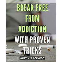 Break Free from Addiction with Proven Tricks: Discover Effective Strategies to Overcome Addiction and Reclaim Your Life