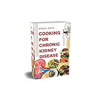 Cooking for Chronic Kidney Disease: The Ultimate Guide to Eating for Prevention and Managing Symptoms Cooking for Chronic Kidney Disease: The Ultimate Guide to Eating for Prevention and Managing Symptoms Kindle Paperback