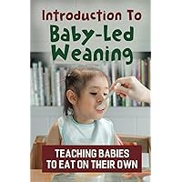 Introduction To Baby-Led Weaning: Teaching Babies To Eat On Their Own