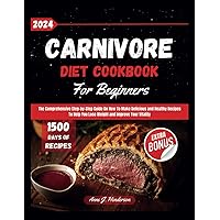 Carnivore Diet Cookbook For Beginners 2024: The Comprehensive Step-by-Step Guide On How To Make Delicious and Healthy Recipes To Help You Lose Weight ... Vitality (The Healthy and Delicious Cookbook)
