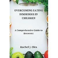 OVERCOMING EATING DISORDERS IN CHILDREN: A Comprehensive Guide to Recovery OVERCOMING EATING DISORDERS IN CHILDREN: A Comprehensive Guide to Recovery Paperback Kindle