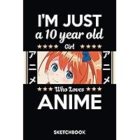 I'm Just A 10 Year Old Girl Who loves Anime Sketchbook: Manga Sketch Book for drawing and Sketching | 120 Blank Pages | 6