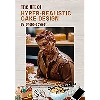 The Art Of Hyper-realistic Cake Design The Art Of Hyper-realistic Cake Design Paperback