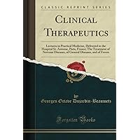 Clinical Therapeutics: Lectures in Practical Medicine, Delivered in the Hospital St. Antoine, Paris, France; The Treatment of Nervous Diseases, of General Diseases, and of Fevers (Classic Reprint) Clinical Therapeutics: Lectures in Practical Medicine, Delivered in the Hospital St. Antoine, Paris, France; The Treatment of Nervous Diseases, of General Diseases, and of Fevers (Classic Reprint) Paperback Hardcover