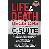 Life & Death Decisions In The C-Suite: How The Current Health Insurance System Puts Your Employees And Company At Financial Risk...And How You Can Fix It Life & Death Decisions In The C-Suite: How The Current Health Insurance System Puts Your Employees And Company At Financial Risk...And How You Can Fix It Paperback Kindle