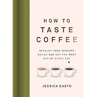 How to Taste Coffee: Develop Your Sensory Skills and Get the Most Out of Every Cup How to Taste Coffee: Develop Your Sensory Skills and Get the Most Out of Every Cup Hardcover Kindle Audible Audiobook Audio CD