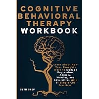 COGNITIVE BEHAVIORAL THERAPY WORKBOOK: Learn About How Your Thoughts Work to Manage Depression, Anxiety, Worries, and Adversities With 11 Simple CBT Exercises.