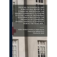 Medical, Geographical, and Agricultural Report of a Committee Appointed by the Madras Government to Inquire Into the Causes of the Epidemic Fever ... & Tinnivelly, During the Years 1809, ... Medical, Geographical, and Agricultural Report of a Committee Appointed by the Madras Government to Inquire Into the Causes of the Epidemic Fever ... & Tinnivelly, During the Years 1809, ... Paperback