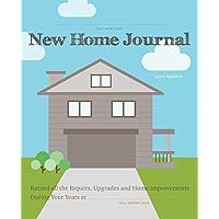 New Home Journal: Record All the Repairs, Upgrades and Home Improvements During Your Years at... New Home Journal: Record All the Repairs, Upgrades and Home Improvements During Your Years at... Paperback