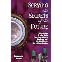 Scrying the Secrets of the Future: How to Use Crystal Ball, Fire, Wax, Mirrors, Shadows, and Spirit Guides to Reveal Your Destiny Scrying the Secrets of the Future: How to Use Crystal Ball, Fire, Wax, Mirrors, Shadows, and Spirit Guides to Reveal Your Destiny Paperback Kindle