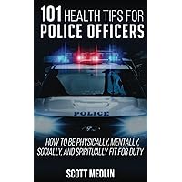 101 Health Tips For Police Officers: How To Be Physically, Mentally, Spiritually, and Socially Fit For Duty 101 Health Tips For Police Officers: How To Be Physically, Mentally, Spiritually, and Socially Fit For Duty Paperback Kindle