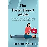 The Heartbeat of Life: A Guide to Mastering Cardiopulmonary Resuscitation Techniques to Save Lives The Heartbeat of Life: A Guide to Mastering Cardiopulmonary Resuscitation Techniques to Save Lives Kindle Paperback
