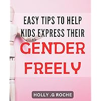 Easy Tips to Help Kids Express their Gender Freely: Empowering Your Child to Embrace Their Gender Identity: Essential Strategies for Parenting with Acceptance and Understanding.