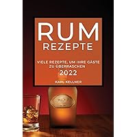 Rum-Rezepte 2022: Viele Rezepte, Um Ihre Gäste Zu Überraschen (German Edition)