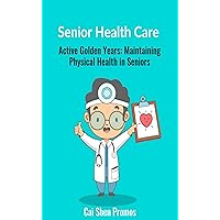 Senior Health Care: Active Golden Years - Maintaining Physical Health in Seniors