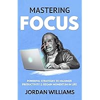 Mastering Focus: Powerful Strategies to Maximize Productivity & Regain Momentum in Life (Mastering Oneself) Mastering Focus: Powerful Strategies to Maximize Productivity & Regain Momentum in Life (Mastering Oneself) Paperback Kindle Hardcover