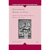 Performing Bodies in Pain: Medieval and Post-Modern Martyrs, Mystics, and Artists (Palgrave Studies in Theatre and Performance History) Performing Bodies in Pain: Medieval and Post-Modern Martyrs, Mystics, and Artists (Palgrave Studies in Theatre and Performance History) eTextbook Hardcover Paperback