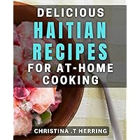 Delicious Haitian Recipes for At-Home Cooking: Discover the Exotic Flavors of Haiti: Authentic dishes for Your Kitchen