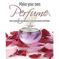 Make Your Own Perfume: How to Create Your Own Fragrances to Suit Mood, Character and Lifestyle Make Your Own Perfume: How to Create Your Own Fragrances to Suit Mood, Character and Lifestyle Paperback