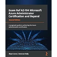 Exam Ref AZ-104 Microsoft Azure Administrator Certification and Beyond - Second Edition: A pragmatic guide to achieving the Azure administration certification Exam Ref AZ-104 Microsoft Azure Administrator Certification and Beyond - Second Edition: A pragmatic guide to achieving the Azure administration certification Paperback Kindle