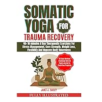 SOMATIC YOGA FOR TRAUMA RECOVERY: 40+ 10 Minutes Daily Therapeutic Exercises for Stress Management, Core Strength, Weight Loss, Flexibility and Improve Health wellness(fully Illustrated) SOMATIC YOGA FOR TRAUMA RECOVERY: 40+ 10 Minutes Daily Therapeutic Exercises for Stress Management, Core Strength, Weight Loss, Flexibility and Improve Health wellness(fully Illustrated) Paperback Kindle