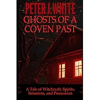 Ghosts of a Coven Past: A Tale of Witchcraft, Spirits, Satanism, and Possession