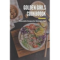 Golden Girls Cookbook: Delectable Recipes for Woman's Day: Tasty dishes recipes Golden Girls Cookbook: Delectable Recipes for Woman's Day: Tasty dishes recipes Paperback Kindle