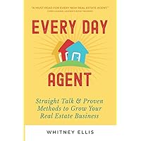 Every Day Agent: Straight Talk & Proven Methods to Grow Your Real Estate Business