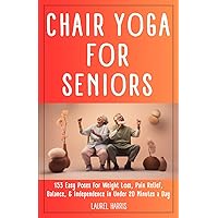 Chair Yoga for Seniors: 153 Easy Poses for Weight Loss, Pain Relief, Balance, & Independence in Under 20 Minutes a Day (Fitness & Self Care for Seniors)
