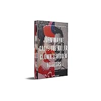 John Wayne Gacy: The Killer Clown's Hidden Horrors: John Wayne Gacy (Masters of Malevolence: Chronicles of Infamous Criminals) John Wayne Gacy: The Killer Clown's Hidden Horrors: John Wayne Gacy (Masters of Malevolence: Chronicles of Infamous Criminals) Kindle