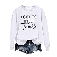 I Get Us Into Trouble Printed Shirt for Women Trendy Fashion Long Sleeve Pullover Tops Comfy Loose Crewneck Sweatshirt