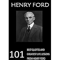 Henry Ford: 101 Best Quotes and Greatest Life Lessons from Henry Ford (Ford Motors)