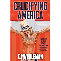 Crucifying America: the unholy alliance between the Christian Right and Wall Street Crucifying America: the unholy alliance between the Christian Right and Wall Street Kindle Paperback
