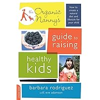 The Organic Nanny's Guide to Raising Healthy Kids: How to Create a Natural Diet and Lifestyle for Your Child The Organic Nanny's Guide to Raising Healthy Kids: How to Create a Natural Diet and Lifestyle for Your Child Paperback Kindle
