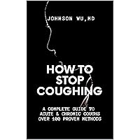 How To Stop Coughing: A Complete Guide To Acute & Chronic Coughs Over 100 Proven Methods How To Stop Coughing: A Complete Guide To Acute & Chronic Coughs Over 100 Proven Methods Kindle Hardcover Paperback
