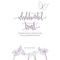Wholehearted Trust: Walking by Faith Through Fear, Grief, and Disappointment