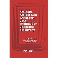 Opioids, Opioid Use Disorder, And Medication Assisted Recovery: An Overview with Clinical Scenarios and Treatment Options Opioids, Opioid Use Disorder, And Medication Assisted Recovery: An Overview with Clinical Scenarios and Treatment Options Paperback Kindle