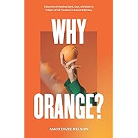 Why Orange?: A Journey of Healing Spirit, Soul, and Body in Order to Find Freedom in Sexual Intimacy