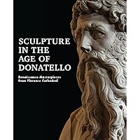 Sculpture in the Age of Donatello: Renaissance Masterpieces from Florence Cathedral Sculpture in the Age of Donatello: Renaissance Masterpieces from Florence Cathedral Hardcover