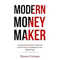 Modern Money Maker: Unlocking Profitable Ventures and Financial Freedom in the Digital Age