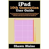 iPad 10th Generation User Guide: The Comprehensive Step-by-Step and Illustrated Manual for Beginners and Seniors to Master the 2022 iPad 10th Gen with Tips and Tricks for iPadOS 16 iPad 10th Generation User Guide: The Comprehensive Step-by-Step and Illustrated Manual for Beginners and Seniors to Master the 2022 iPad 10th Gen with Tips and Tricks for iPadOS 16 Paperback Kindle Hardcover