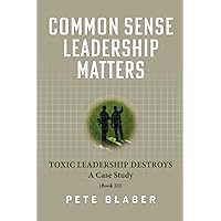 Common Sense Leadership Matters: Toxic Leadership Destroys (Leadership Books by Pete Blaber) Common Sense Leadership Matters: Toxic Leadership Destroys (Leadership Books by Pete Blaber) Paperback Kindle Hardcover