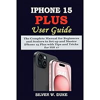 IPHONE 15 PLUS USER GUIDE: The Complete Step By Step Manual for Beginners and Seniors to Set up and Master iPhone 15 Plus With Tips And Tricks For iOS 17 IPHONE 15 PLUS USER GUIDE: The Complete Step By Step Manual for Beginners and Seniors to Set up and Master iPhone 15 Plus With Tips And Tricks For iOS 17 Hardcover Kindle Paperback