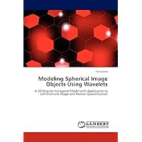 Modeling Spherical Image Objects Using Wavelets: A 3D Regular Hexagonal Model with Application to Left Ventricle Shape and Motion Quantification Modeling Spherical Image Objects Using Wavelets: A 3D Regular Hexagonal Model with Application to Left Ventricle Shape and Motion Quantification Paperback