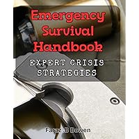 Emergency Survival Handbook: Expert Crisis Strategies: Survive Any Crisis with Our Expert Emergency Handbook.