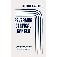 REVERSING CERVICAL CANCER: A Profound Understanding Of How To Treat The Symptoms, Natural Therapies, Precautionary Measures, And Recovery Approaches REVERSING CERVICAL CANCER: A Profound Understanding Of How To Treat The Symptoms, Natural Therapies, Precautionary Measures, And Recovery Approaches Paperback Kindle