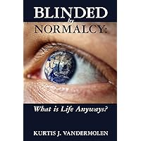 Blinded by Normalcy: What is Life Anyways? Blinded by Normalcy: What is Life Anyways? Paperback