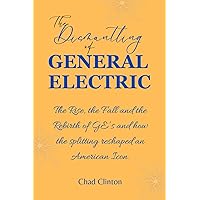 The Dismantling of General Electric: The Rise, the Fall and the Rebirth of GE’s and how the splitting reshaped an American Icon. The Dismantling of General Electric: The Rise, the Fall and the Rebirth of GE’s and how the splitting reshaped an American Icon. Paperback Kindle