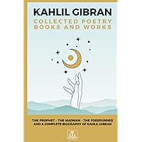Kahlil Gibran Collected Poetry Books and Works: The Prophet, The Madman, The Forerunner, and A Complete Biography of Kahlil Gibran